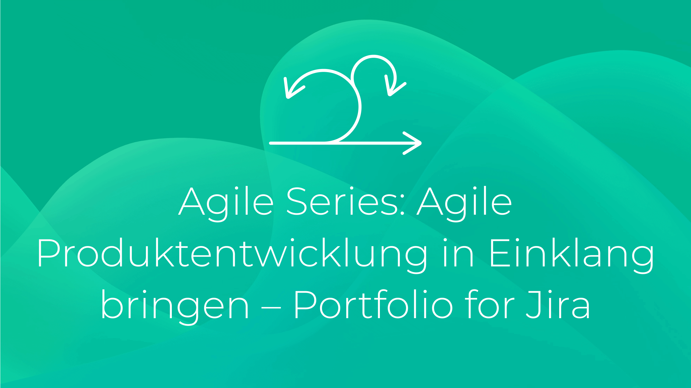 Agile Series: Agile Produktentwicklung in Einklang bringen - Portfolio for Jira