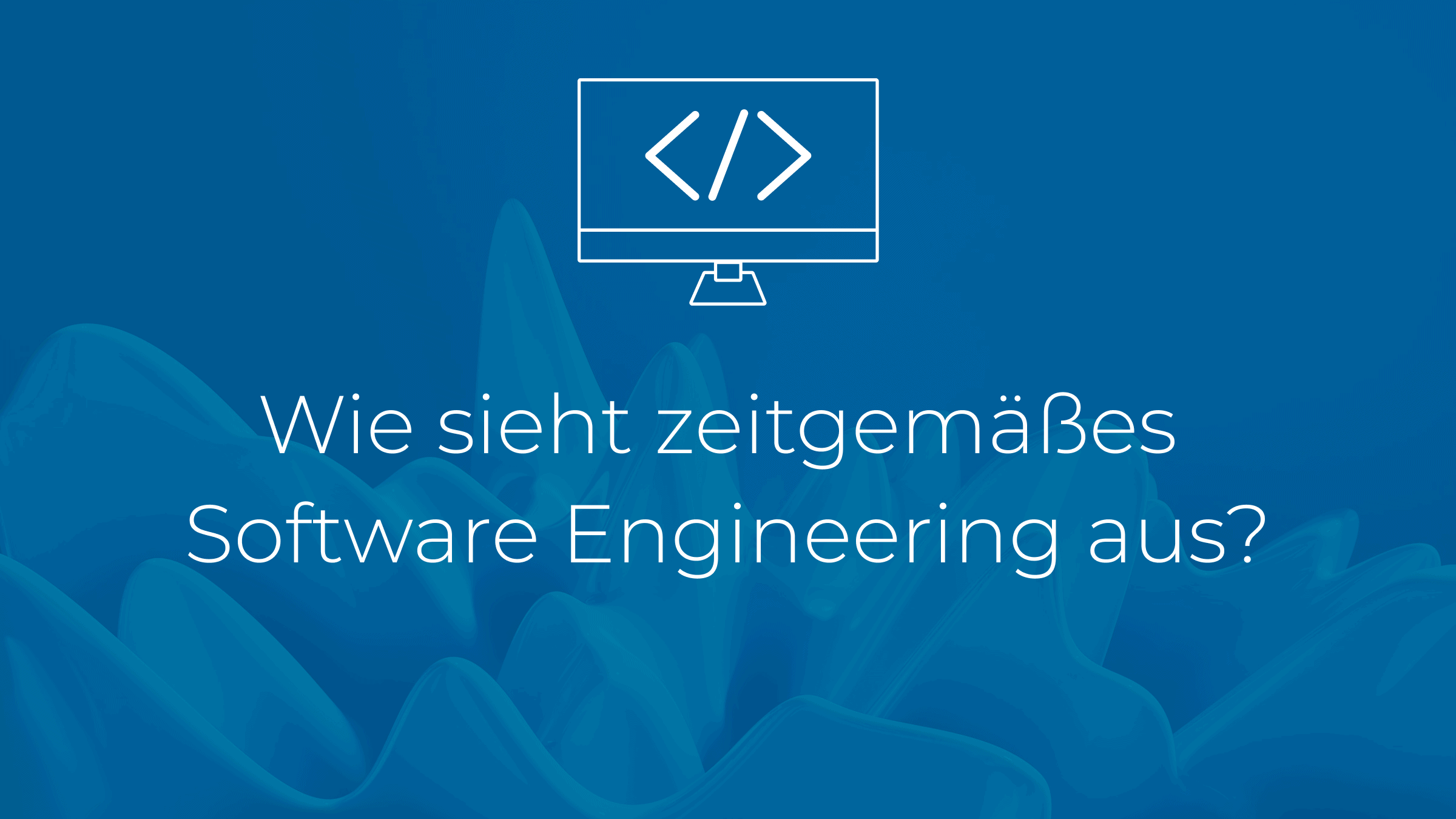Wie sieht zeitgemäßes Software Engineering aus?