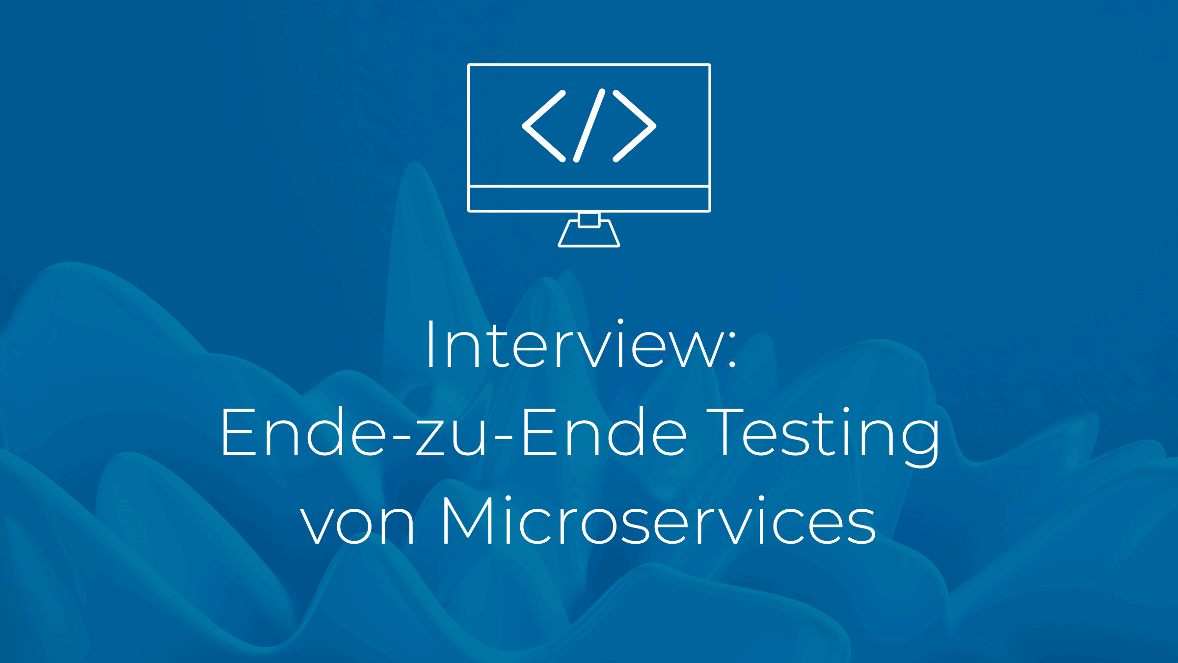 Interview: Ende-zu-Ende Testing von Microservices