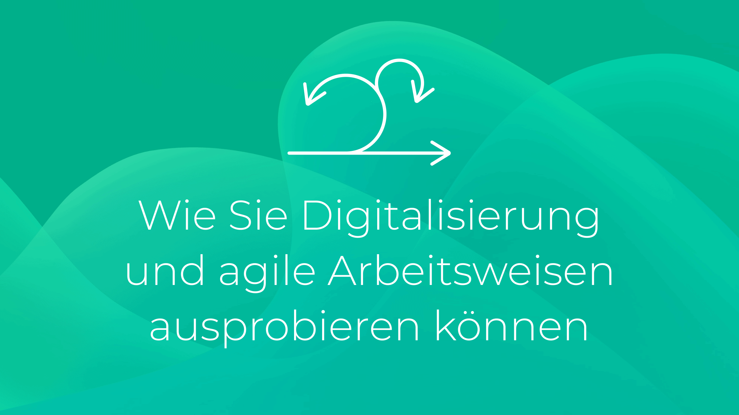 Wie Sie Digitalisierung und agile Arbeitsweisen ausprobieren können