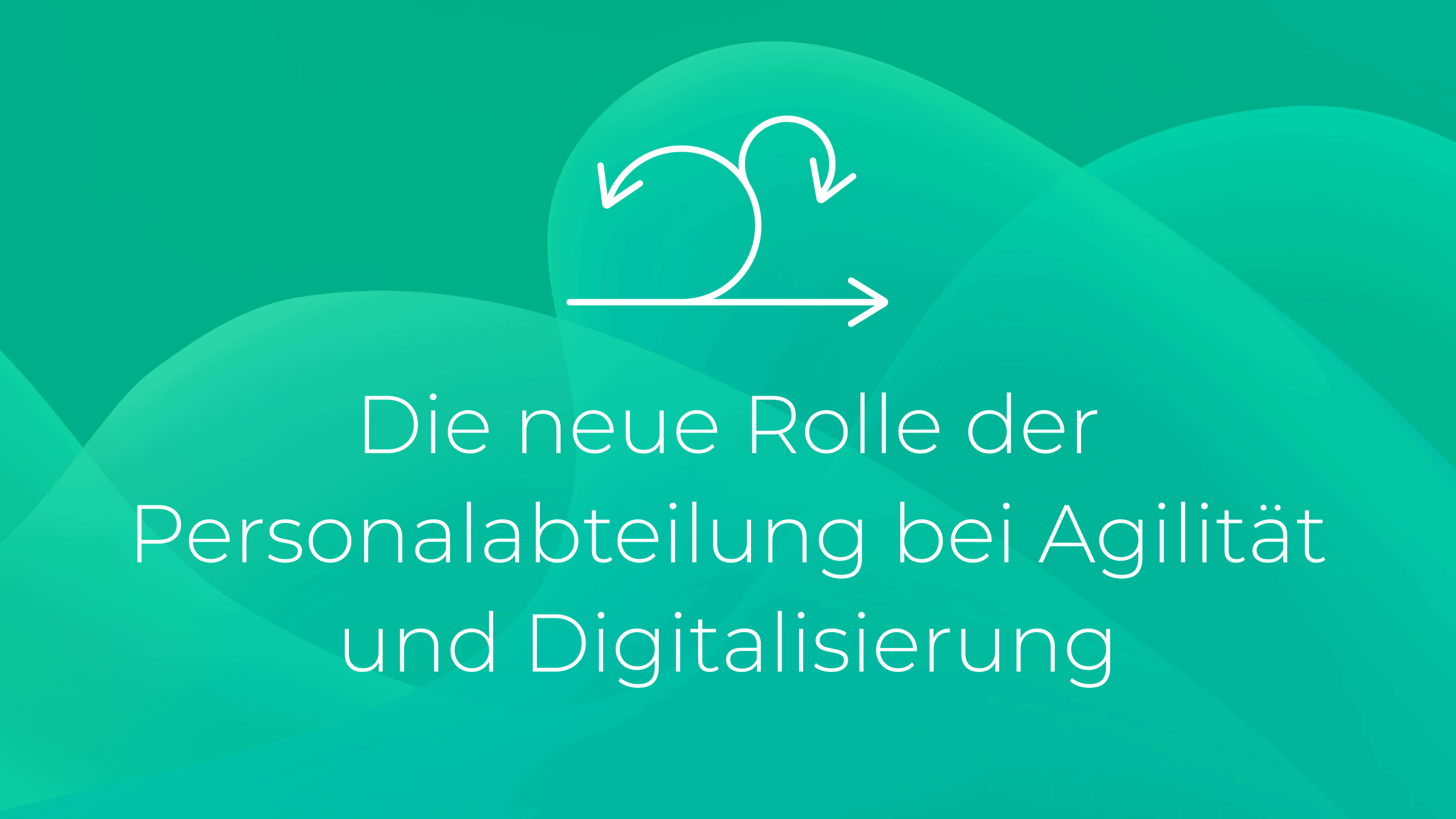 Die neue Rolle der Personalabteilung bei Agilität und Digitalisierung