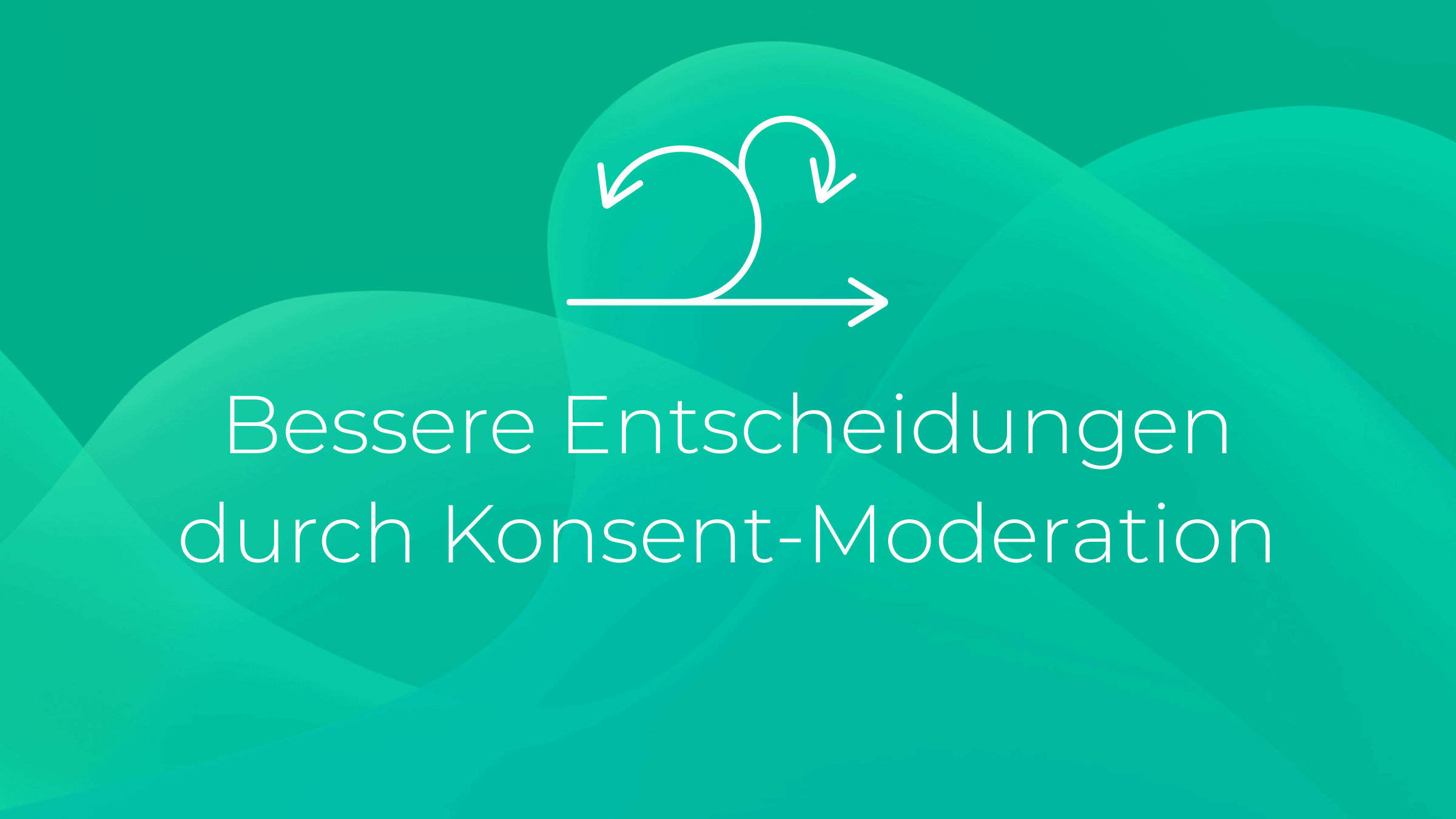 Bessere Entscheidungen durch Konsent-Moderation