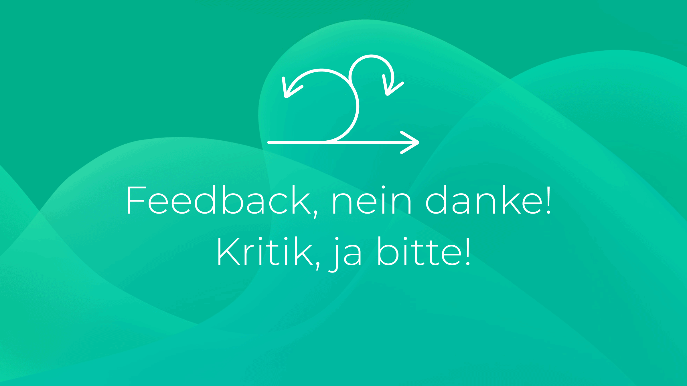 Feedback, nein danke! Kritik, ja bitte!