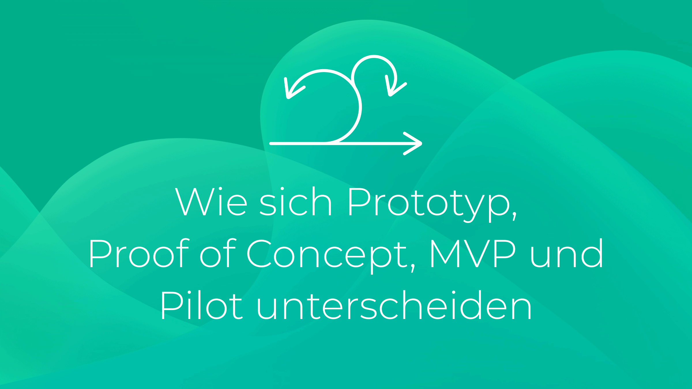 Wie sich Prototyp, Proof of Concept, MVP und Pilot unterscheiden